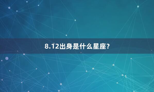 8.12出身是什么星座？