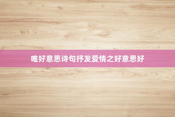 唯好意思诗句抒发爱情之好意思好