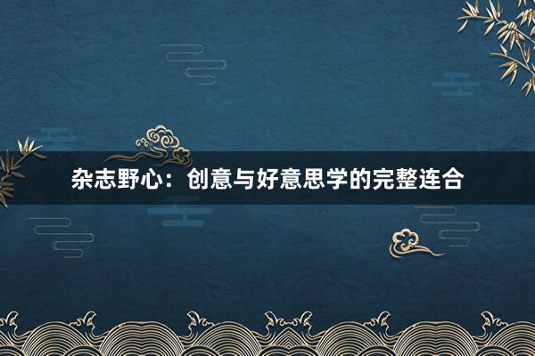 杂志野心:创意与好意思学的完整连合
