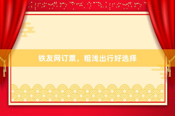 铁友网订票，粗浅出行好选择