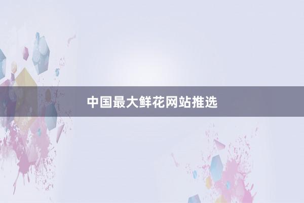 中国最大鲜花网站推选