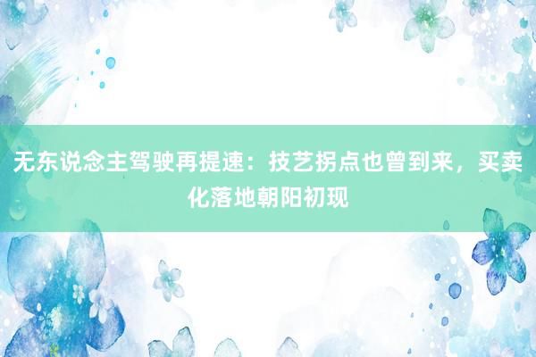 无东说念主驾驶再提速：技艺拐点也曾到来，买卖化落地朝阳初现